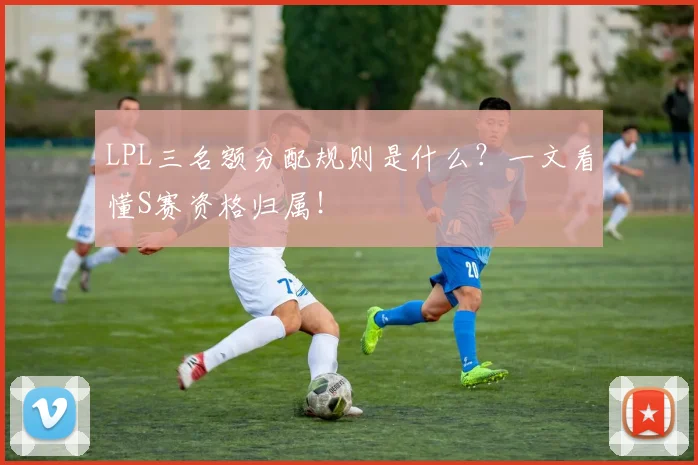 LPL三名额分配规则是什么？一文看懂S赛资格归属！