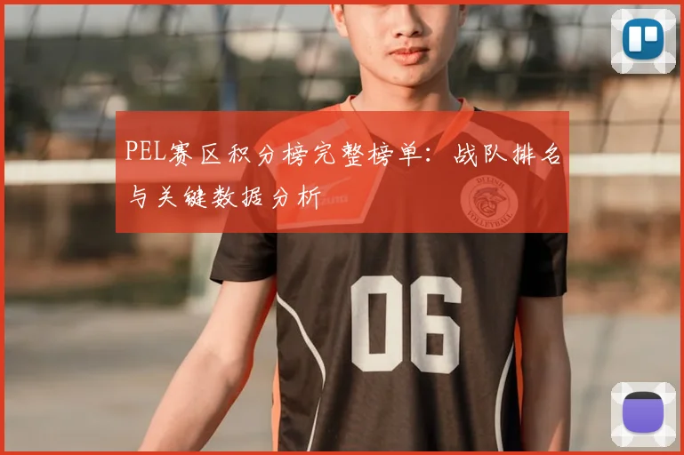 PEL赛区积分榜完整榜单：战队排名与关键数据分析