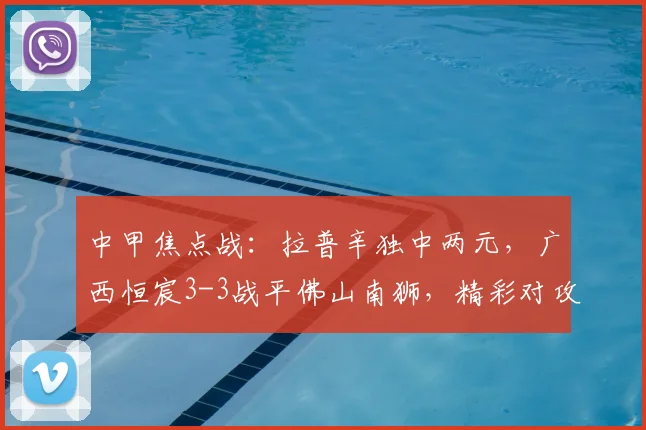 中甲焦点战：拉普辛独中两元，广西恒宸3-3战平佛山南狮，精彩对攻憾平收场