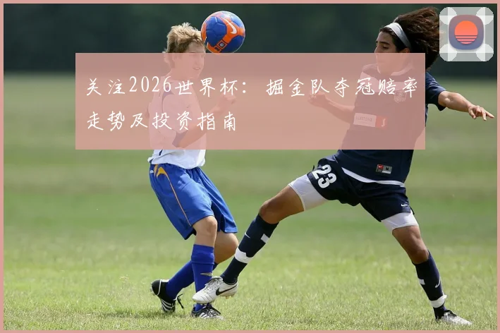 关注2026世界杯：掘金队夺冠赔率走势及投资指南