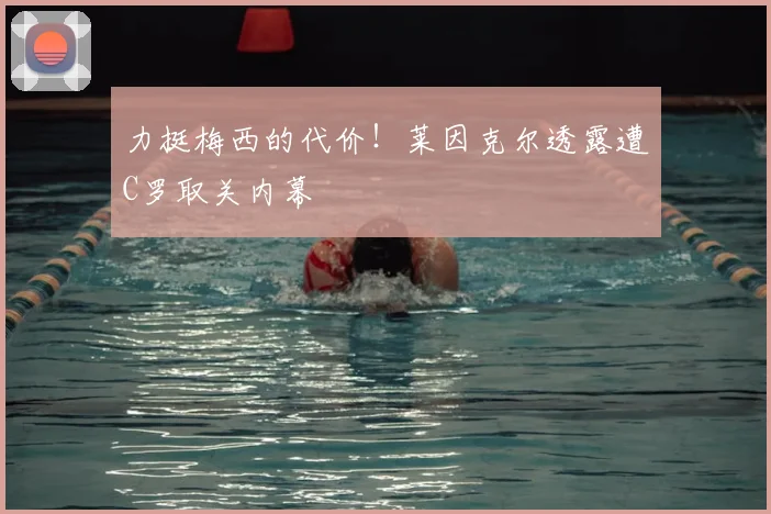力挺梅西的代价！莱因克尔透露遭C罗取关内幕
