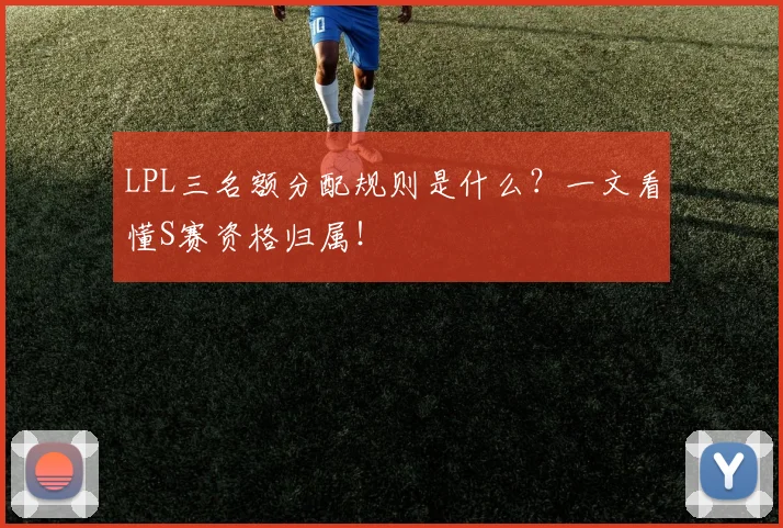 LPL三名额分配规则是什么？一文看懂S赛资格归属！