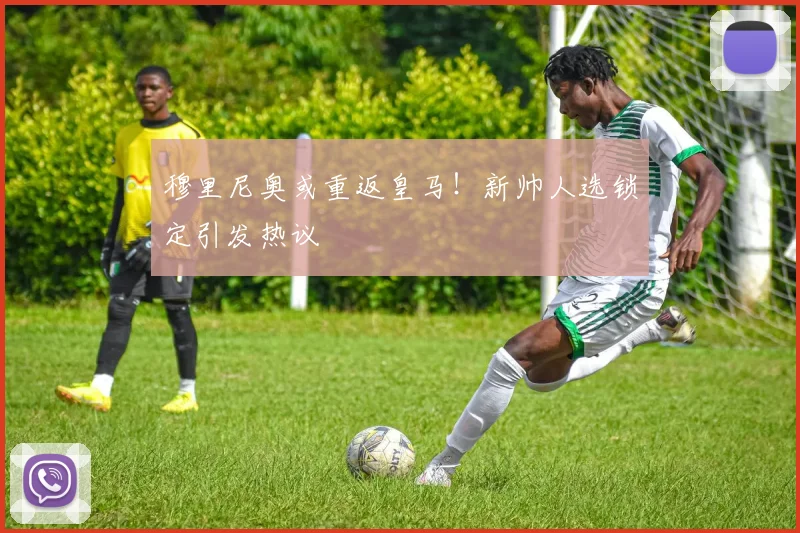 穆里尼奥或重返皇马!新帅人选锁定引发热议