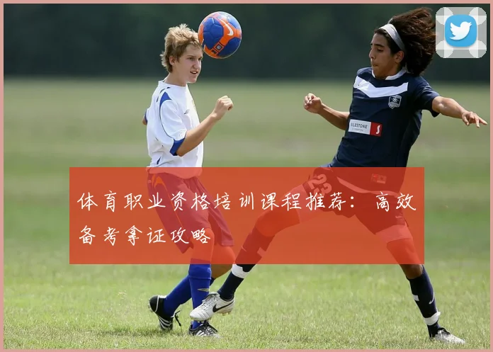 体育职业资格培训课程推荐：高效备考拿证攻略