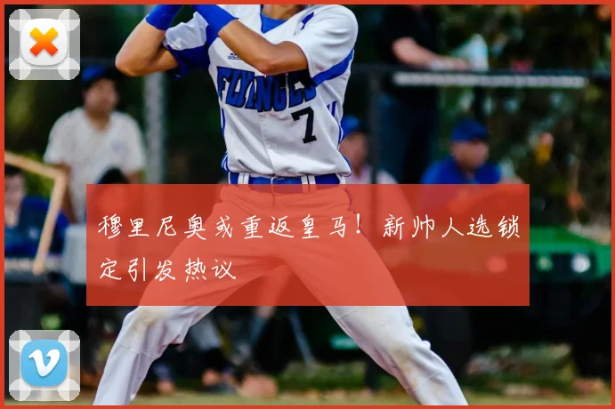 穆里尼奥或重返皇马！新帅人选锁定引发热议