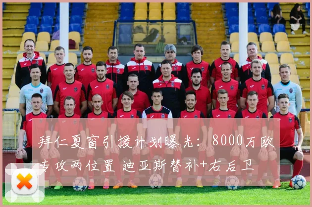 拜仁夏窗引援计划曝光：8000万欧专攻两位置 迪亚斯替补+右后卫