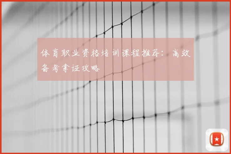 体育职业资格培训课程推荐：高效备考拿证攻略