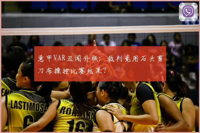 意甲VAR丑闻升级：裁判竟用石头剪刀布操控比赛结果？