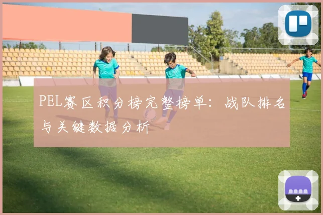 PEL赛区积分榜完整榜单：战队排名与关键数据分析